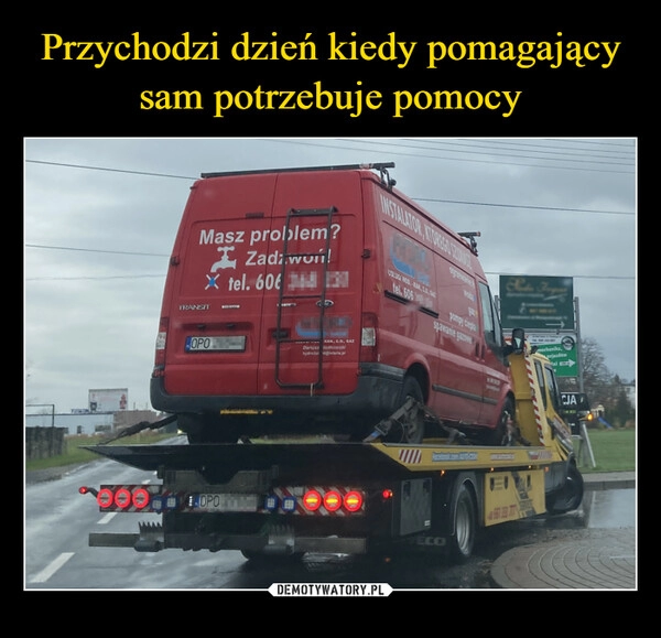 
    Przychodzi dzień kiedy pomagający
sam potrzebuje pomocy