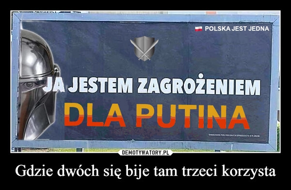 
    Gdzie dwóch się bije tam trzeci korzysta