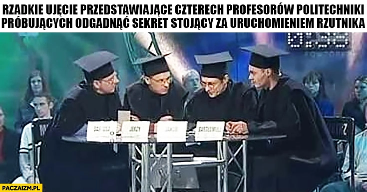 
    Rzadkie ujęcie przedstawiające czterech profesorów politechniki próbujących odgadnąć sekret stojący za uruchomieniem rzutnika. Awantura o kasę mistrzowie