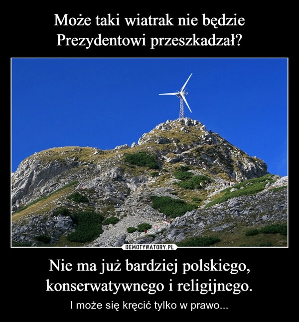 
    Może taki wiatrak nie będzie Prezydentowi przeszkadzał? Nie ma już bardziej polskiego, konserwatywnego i religijnego.