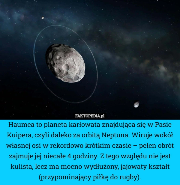 
    Haumea to planeta karłowata znajdująca się w Pasie Kuipera, czyli daleko