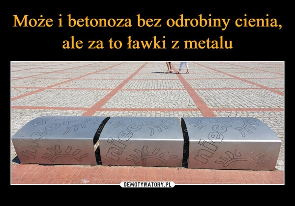 
    Może i betonoza bez odrobiny cienia, ale za to ławki z metalu