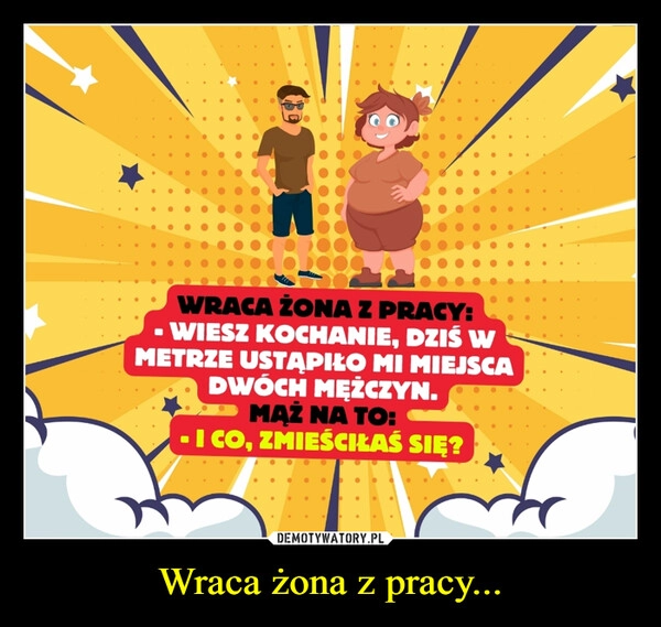 
    Wraca żona z pracy...