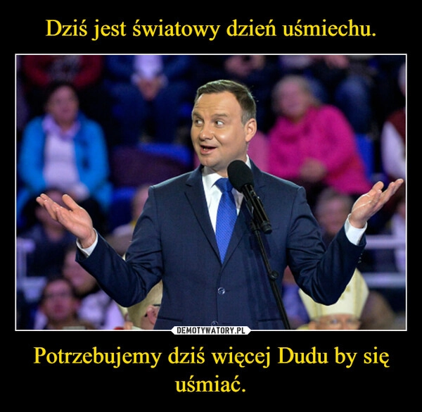 
    Dziś jest światowy dzień uśmiechu. Potrzebujemy dziś więcej Dudu by się uśmiać.