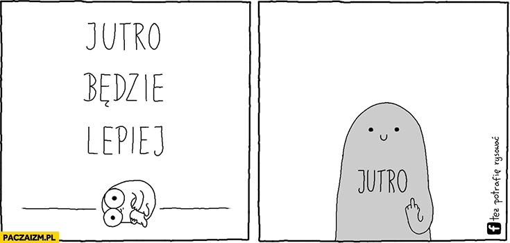 
    Jutro będzie lepiej tymczasem jutro pokazuje środkowy palec