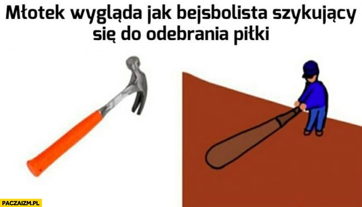 
    Młotek wygląda jak bejsbolista szykujący się do odebrania piłki