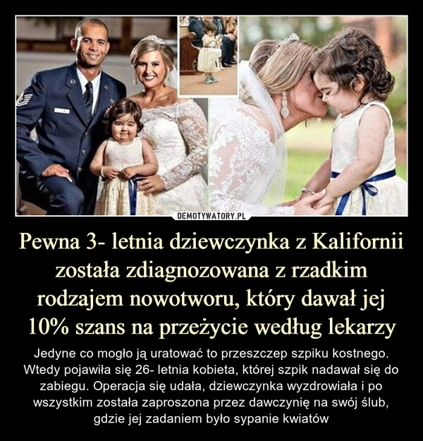 
    Pewna 3- letnia dziewczynka z Kalifornii została zdiagnozowana z rzadkim rodzajem nowotworu, który dawał jej 10% szans na przeżycie według lekarzy