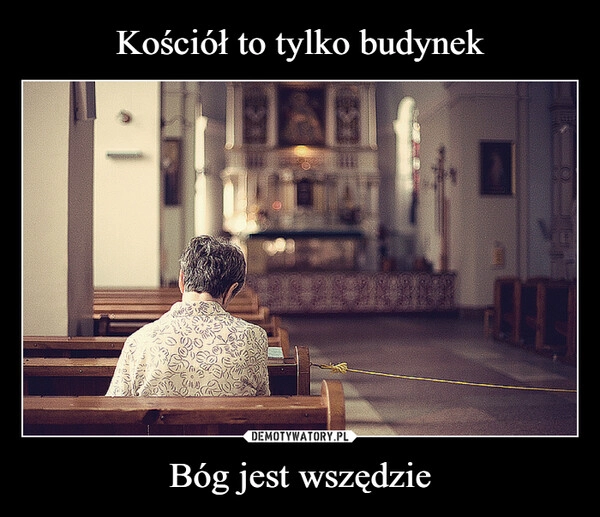 
    Kościół to tylko budynek Bóg jest wszędzie