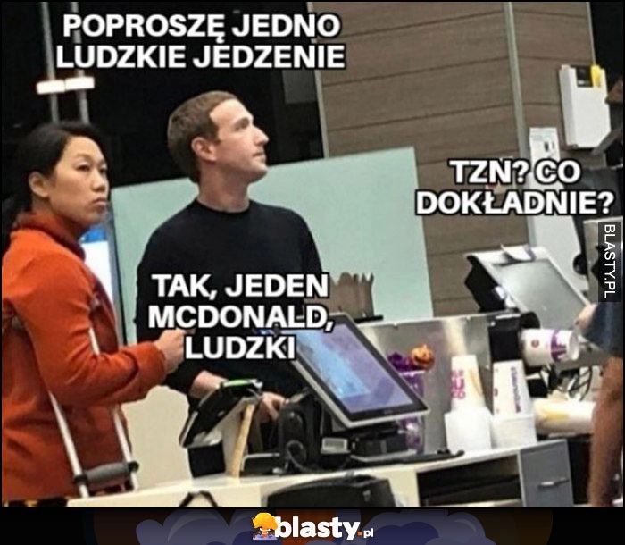 
    Zuckerberg poproszę jedno ludzkie jedzenie, tzn co dokładnie? Tak, jeden McDonald ludzki