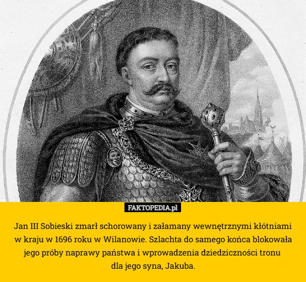 
    Jan III Sobieski zmarł schorowany i załamany wewnętrznymi kłótniami
 w kraju