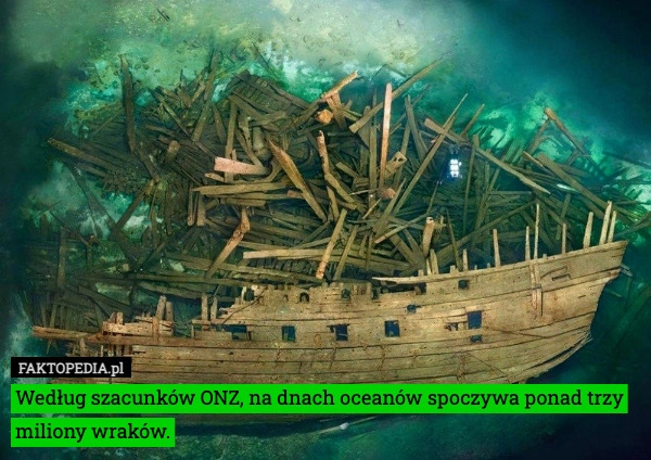 
    Według szacunków ONZ, na dnach oceanów spoczywa ponad trzy miliony wraków.