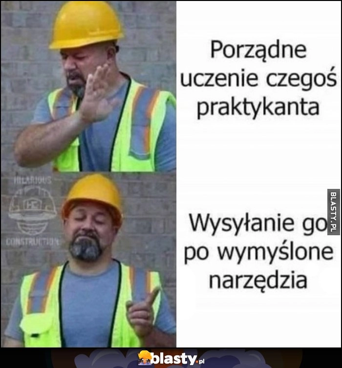 
    Budowlaniec robotnik porządne uczenie czegoś praktykanta zamiast tego woli wysyłanie go po wymyślone narzędzia