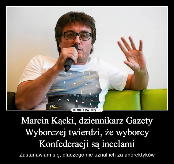 
    Marcin Kącki, dziennikarz Gazety Wyborczej twierdzi, że wyborcy Konfederacji są incelami