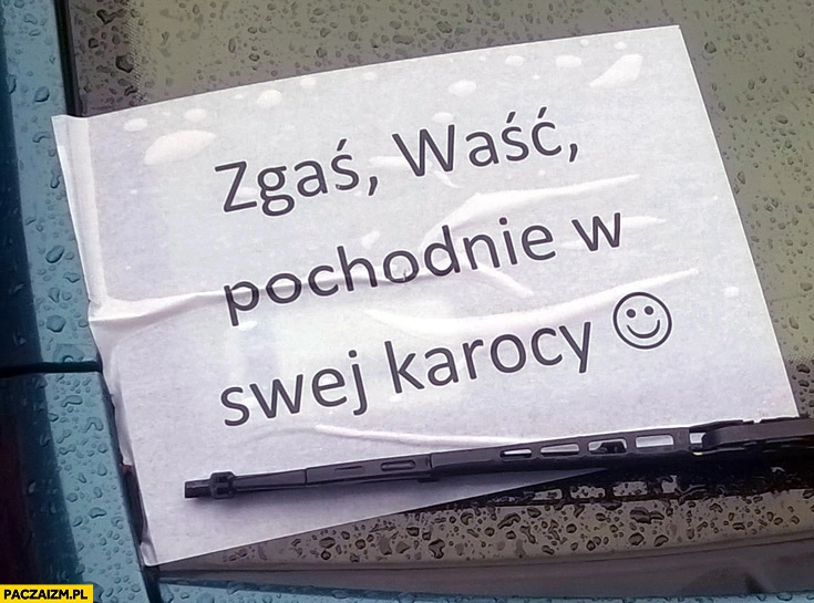 
    Zgaś waść pochodnię w swej karocy kartka za wycieraczką