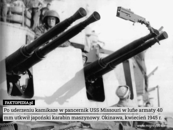 
    Po uderzeniu kamikaze w pancernik USS Missouri w lufie armaty 40 mm utkwił