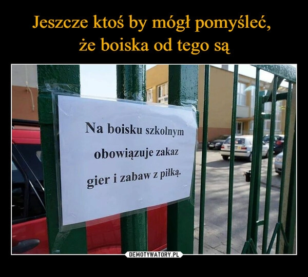 
    Jeszcze ktoś by mógł pomyśleć, 
że boiska od tego są