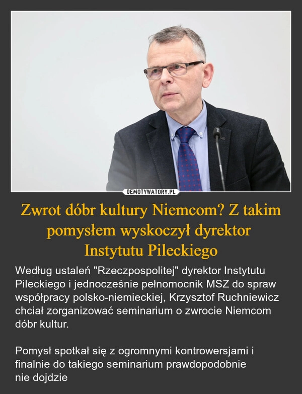
    Zwrot dóbr kultury Niemcom? Z takim pomysłem wyskoczył dyrektor 
Instytutu Pileckiego