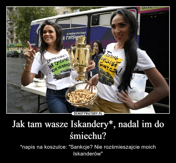 
    
Jak tam wasze Iskandery*, nadal im do śmiechu? 