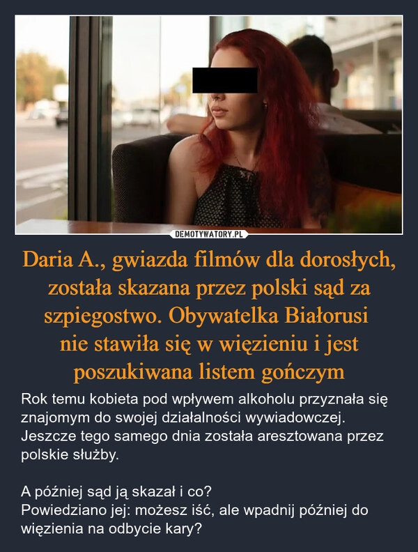 
    Daria A., gwiazda filmów dla dorosłych, została skazana przez polski sąd za szpiegostwo. Obywatelka Białorusi 
nie stawiła się w więzieniu i jest poszukiwana listem gończym