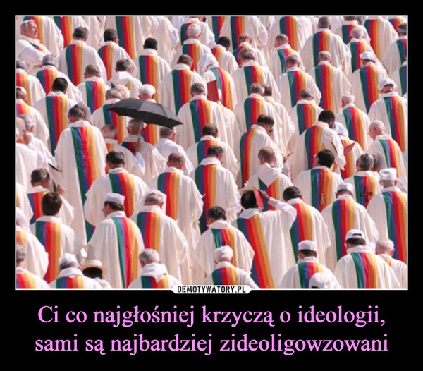 
    Ci co najgłośniej krzyczą o ideologii, sami są najbardziej zideoligowzowani