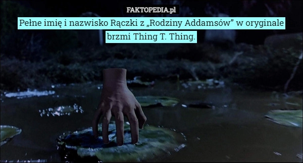 
    Pełne imię i nazwisko Rączki z „Rodziny Addamsów” w oryginale brzmi Thing