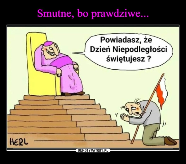 
    Smutne, bo prawdziwe...