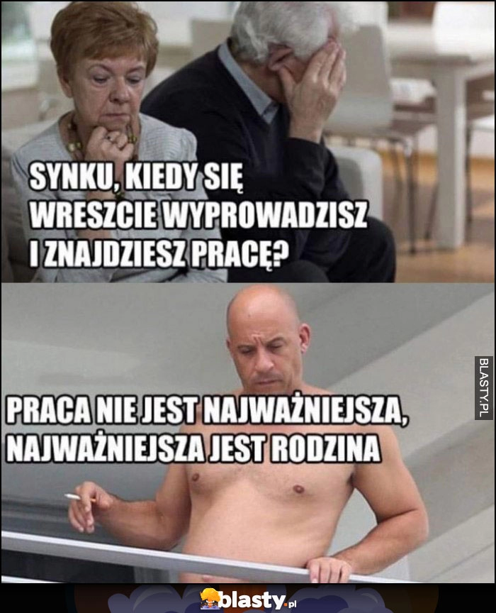 
    Rodzice: synku kiedy się wreszcie wyprowadzisz i znajdziesz pracę? Synek Vin Diesel bez koszulki: praca nie jest najważniejsza, ważniejsza jest rodzina