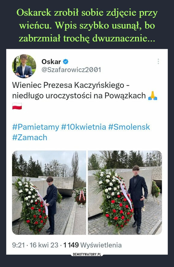 
    Oskarek zrobił sobie zdjęcie przy wieńcu. Wpis szybko usunął, bo zabrzmiał trochę dwuznacznie...