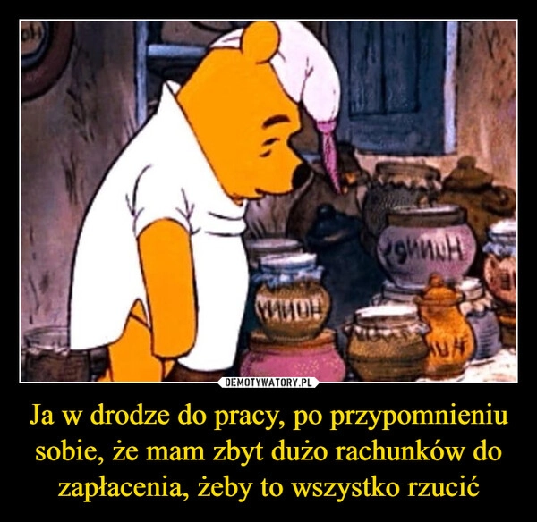 
    Ja w drodze do pracy, po przypomnieniu sobie, że mam zbyt dużo rachunków do zapłacenia, żeby to wszystko rzucić