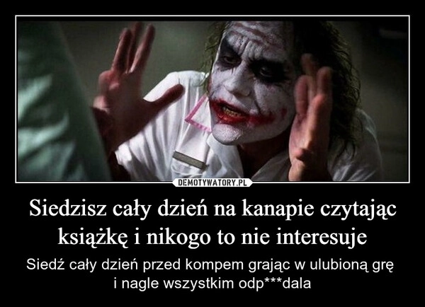
    Siedzisz cały dzień na kanapie czytając książkę i nikogo to nie interesuje
