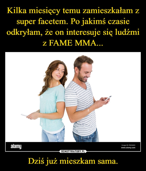 
    Kilka miesięcy temu zamieszkałam z super facetem. Po jakimś czasie odkryłam, że on interesuje się ludźmi z FAME MMA... Dziś już mieszkam sama.