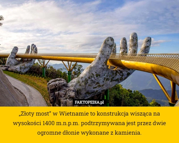 
    „Złoty most” w Wietnamie to konstrukcja wisząca na wysokości 1400 m.n.p.m.