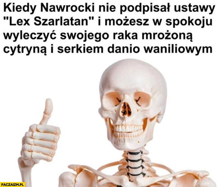
    Kiedy Nawrocki nie podpisał lex szarlatan i możesz w spokoju wyleczyć swojego raka mrożoną cytryną i serkiem danio waniliowym