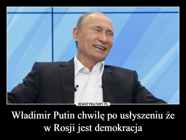 
    Władimir Putin chwilę po usłyszeniu że w Rosji jest demokracja