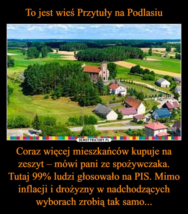 
    To jest wieś Przytuły na Podlasiu Coraz więcej mieszkańców kupuje na zeszyt – mówi pani ze spożywczaka. Tutaj 99% ludzi głosowało na PIS. Mimo inflacji i drożyzny w nadchodzących wyborach zrobią tak samo...