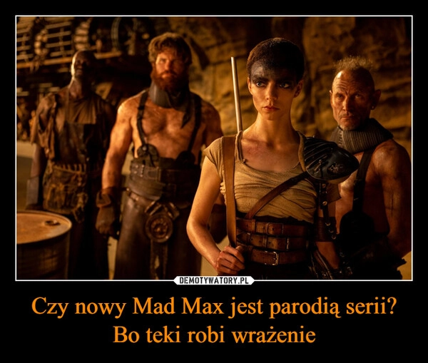 
    Czy nowy Mad Max jest parodią serii?
Bo teki robi wrażenie