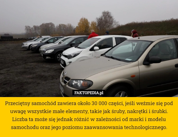 
    Przeciętny samochód zawiera około 30 000 części, jeśli weźmie się pod uwagę