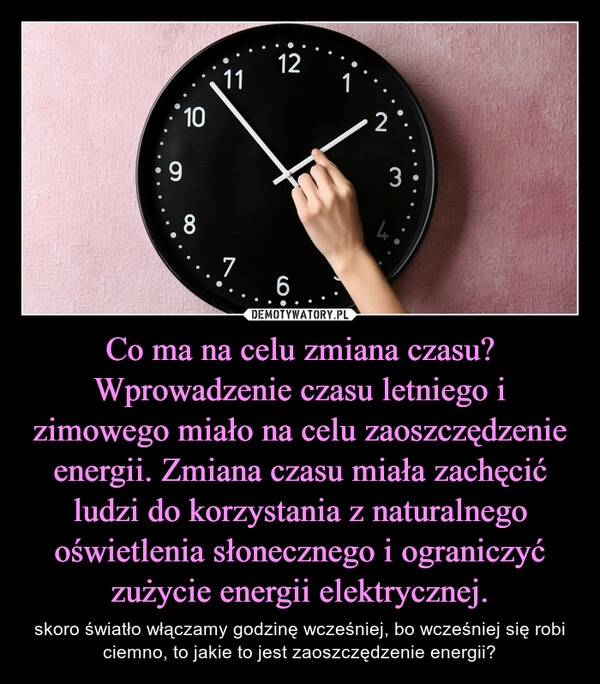 
    Co ma na celu zmiana czasu?
Wprowadzenie czasu letniego i zimowego miało na celu zaoszczędzenie energii. Zmiana czasu miała zachęcić ludzi do korzystania z naturalnego oświetlenia słonecznego i ograniczyć zużycie energii elektrycznej.