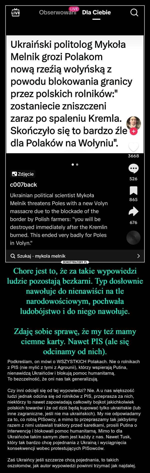 
    Chore jest to, że za takie wypowiedzi ludzie pozostają bezkarni. Typ dosłownie nawołuje do nienawiści na tle narodowościowym, pochwała ludobójstwo i do niego nawołuje.

Zdaję sobie sprawę, że my też mamy ciemne karty. Nawet PIS (ale się odcinamy od nich).