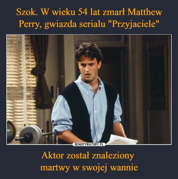 
    Szok. W wieku 54 lat zmarł Matthew Perry, gwiazda serialu "Przyjaciele" Aktor został znaleziony 
martwy w swojej wannie