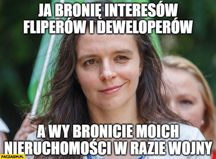 
    Jachira ja bronię interesów fliperów i deweloperów a wy brońcie moich nieruchomości w razie wojny