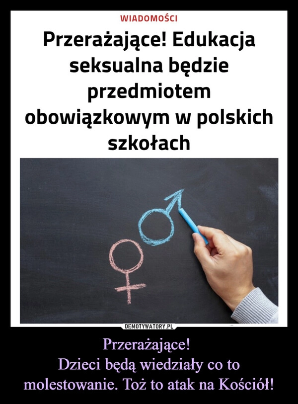 
    Przerażające! 
Dzieci będą wiedziały co to molestowanie. Toż to atak na Kościół!