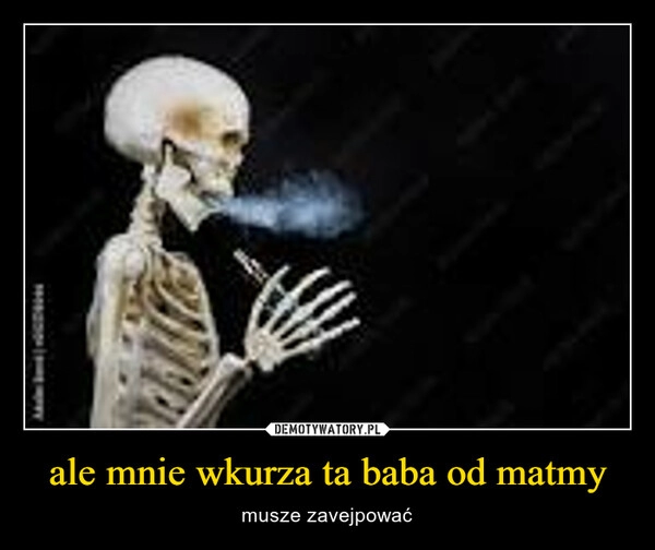 
    ale mnie wkurza ta baba od matmy