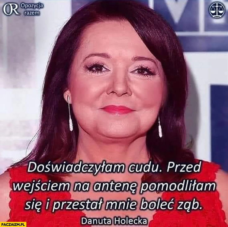 
    Holecka doświadczyłam cudu przed wejściem na antenę pomodliłam się i przestał mnie bolec ząb