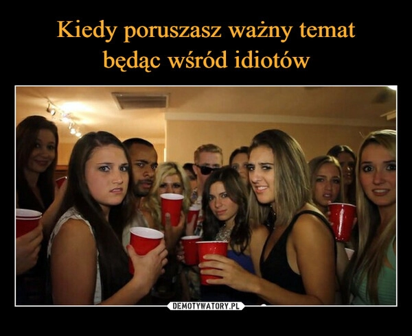 
    Kiedy poruszasz ważny temat
będąc wśród idiotów 