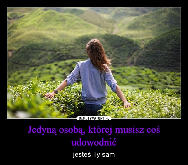 
    Jedyną osobą, której musisz coś udowodnić