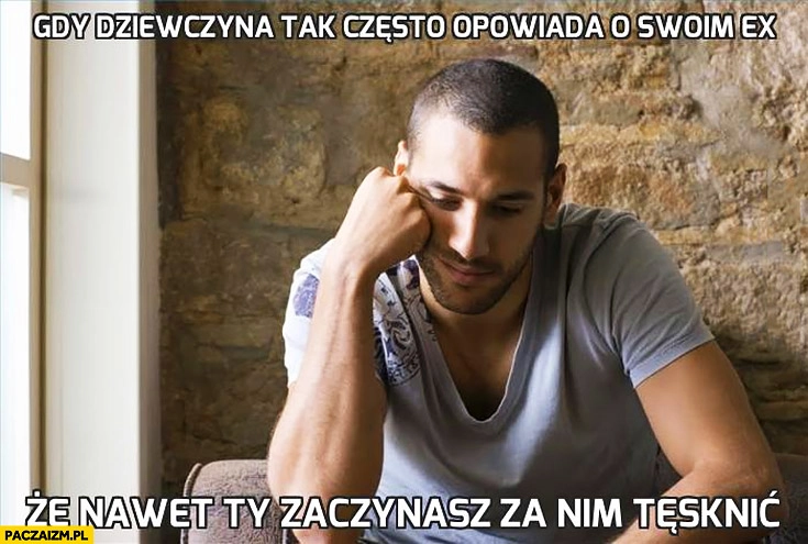 
    Gdy dziewczyna tak często opowiada o swoim eks, że nawet Ty zaczynasz za nim tęsknić smutny facet