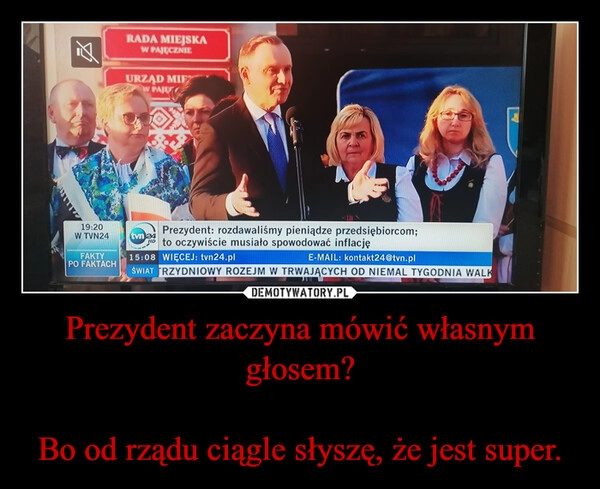 
    Prezydent zaczyna mówić własnym głosem?

Bo od rządu ciągle słyszę, że jest super.