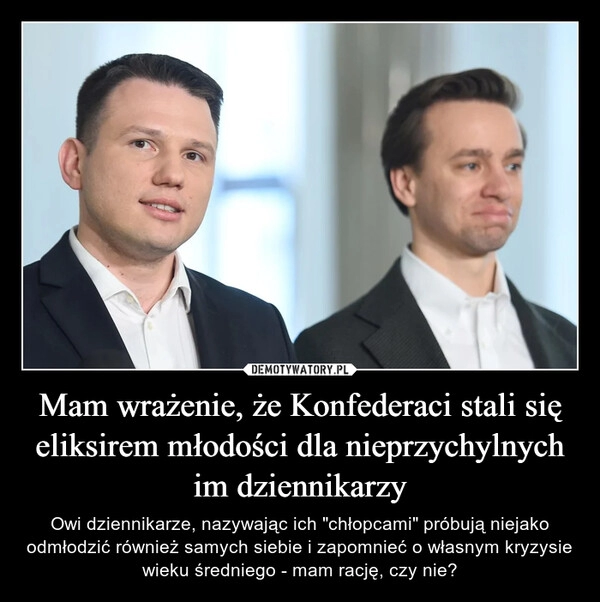 
    Mam wrażenie, że Konfederaci stali się eliksirem młodości dla nieprzychylnych im dziennikarzy