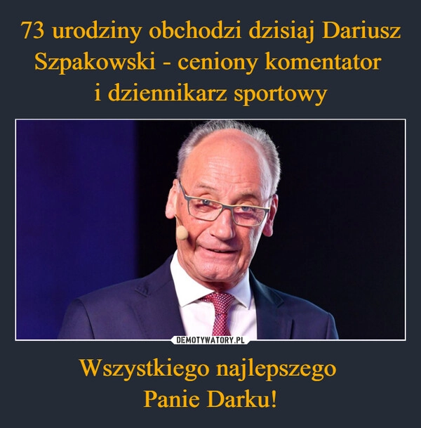 
    73 urodziny obchodzi dzisiaj Dariusz Szpakowski - ceniony komentator 
i dziennikarz sportowy Wszystkiego najlepszego 
Panie Darku!